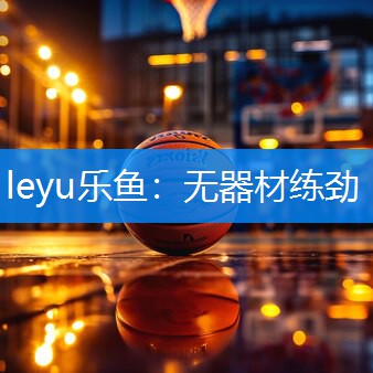 leyu乐鱼：无器材练劲