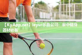 leyu·乐鱼公司：家中健身器材必备