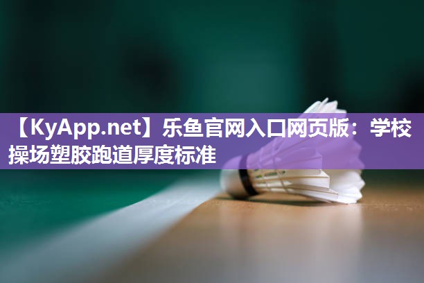 乐鱼官网入口网页版：学校操场塑胶跑道厚度标准