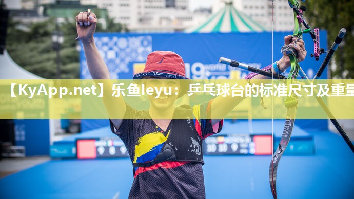 乐鱼leyu：乒乓球台的标准尺寸及重量