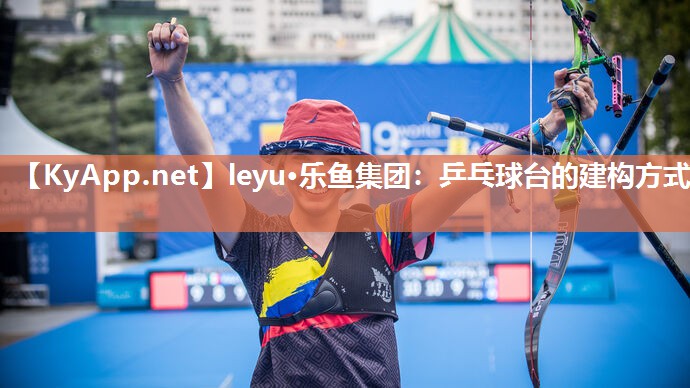 leyu·乐鱼集团：乒乓球台的建构方式