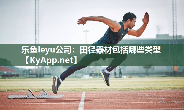 乐鱼leyu公司：田径器材包括哪些类型