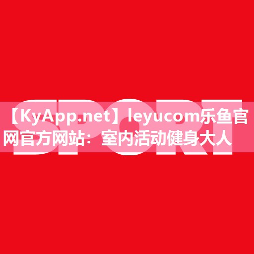 leyucom乐鱼官网官方网站：室内活动健身大人