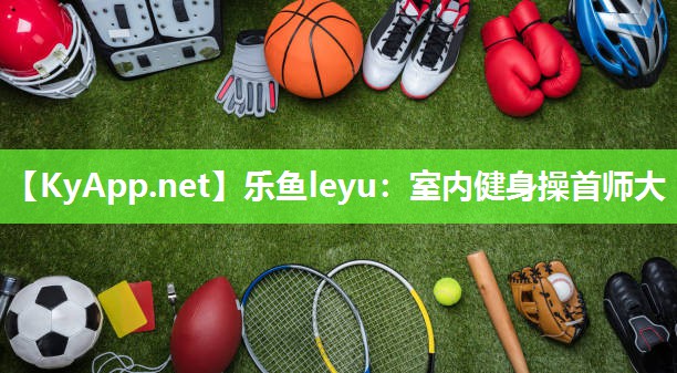 乐鱼leyu：室内健身操首师大