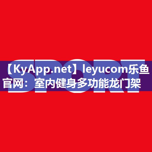 leyucom乐鱼官网：室内健身多功能龙门架