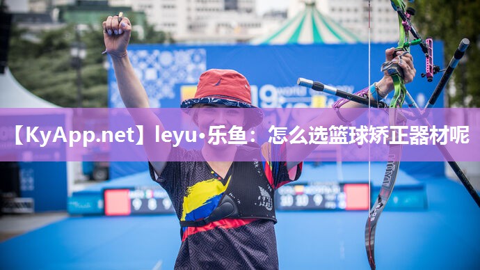 leyu·乐鱼：怎么选篮球矫正器材呢