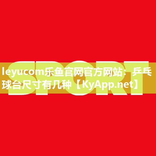 leyucom乐鱼官网官方网站：乒乓球台尺寸有几种