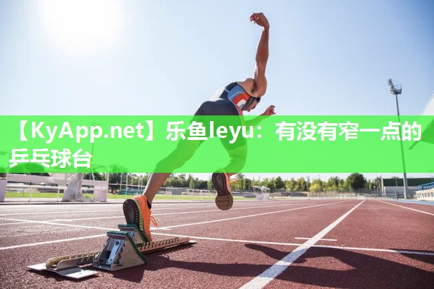 乐鱼leyu：有没有窄一点的乒乓球台