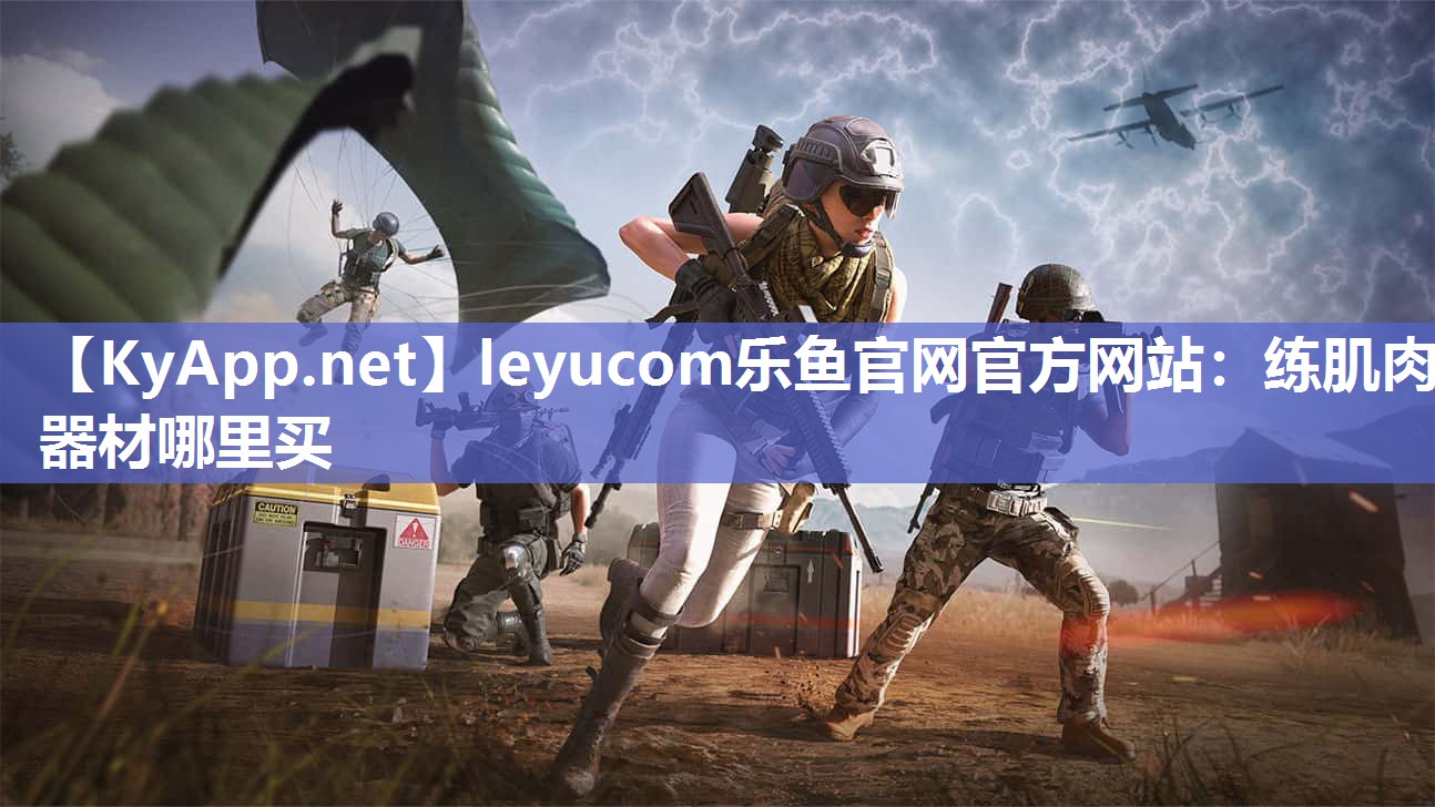 leyucom乐鱼官网官方网站：练肌肉器材哪里买