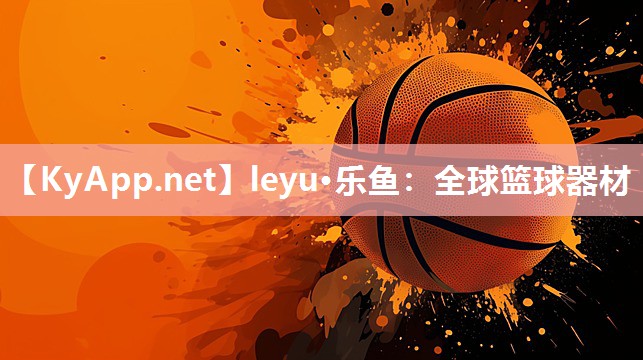 leyu·乐鱼：全球篮球器材