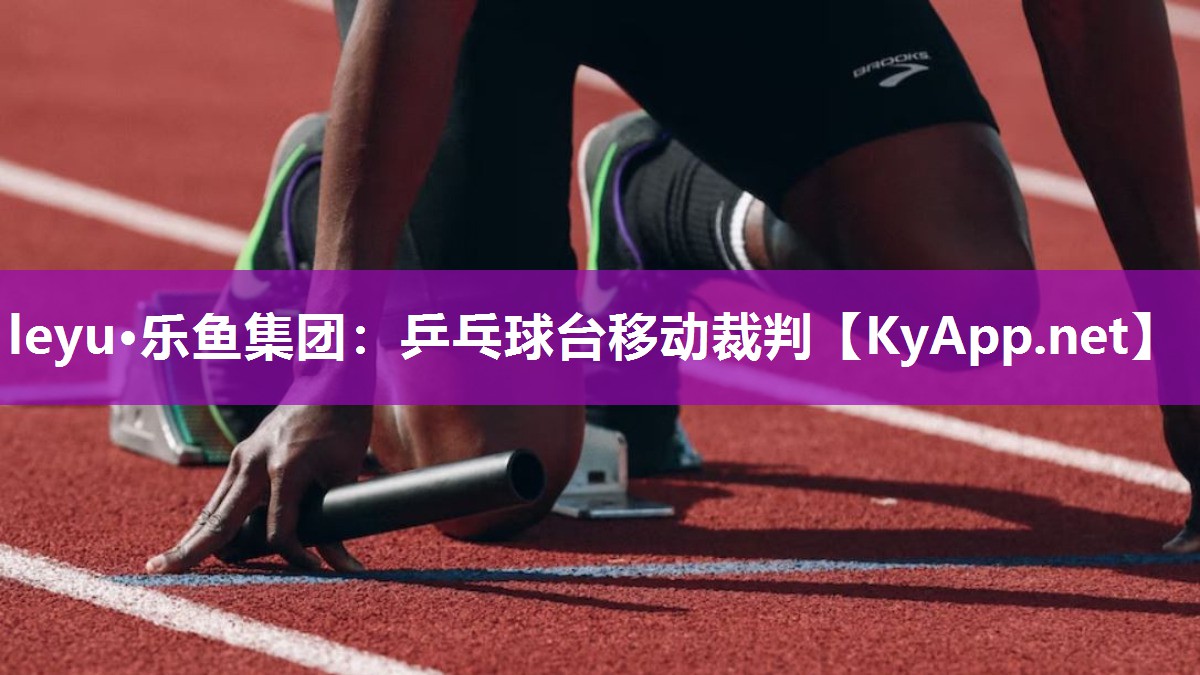 leyu·乐鱼集团：乒乓球台移动裁判