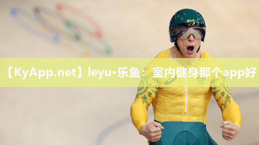 leyu·乐鱼：室内健身那个app好