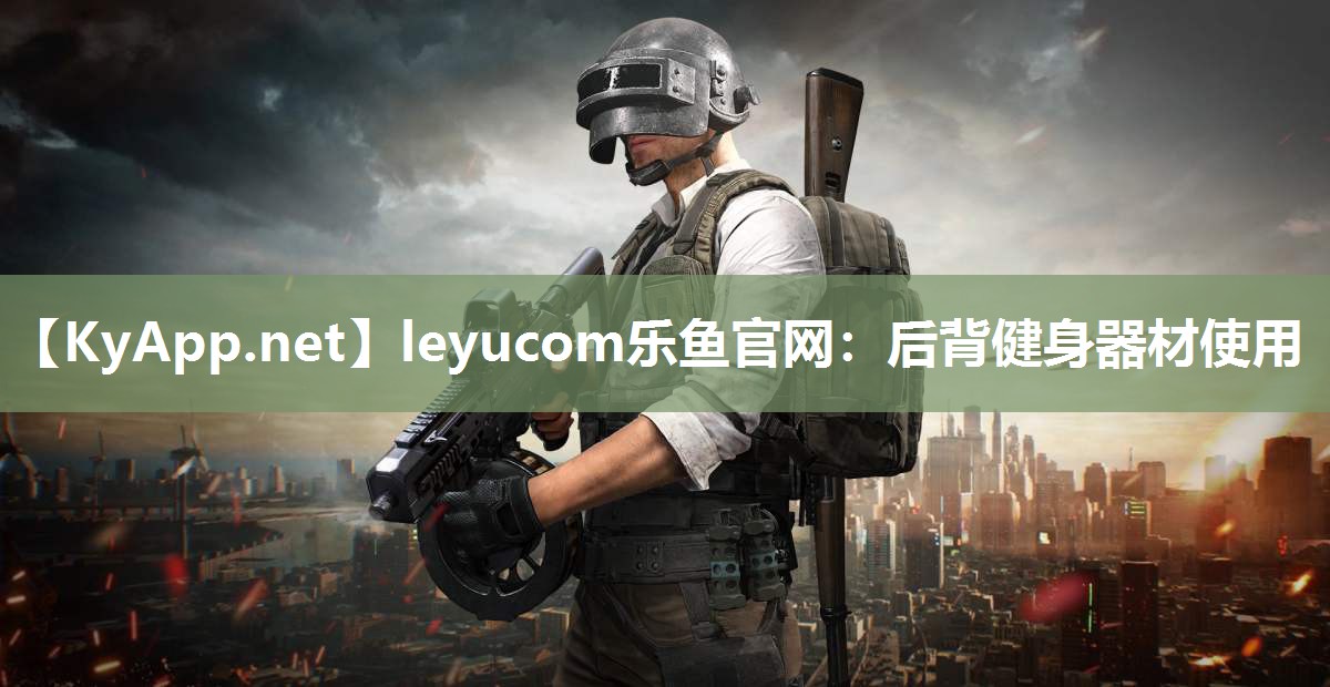 leyucom乐鱼官网：后背健身器材使用